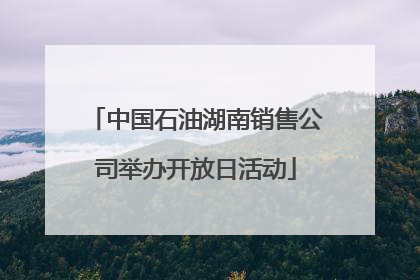 中国石油湖南销售公司举办开放日活动