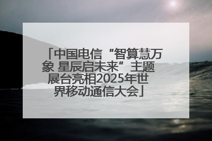 中国电信“智算慧万象 星辰启未来”主题展台亮相2025年世界移动通信大会