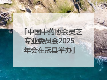 中国中药协会灵芝专业委员会2025年会在冠县举办
