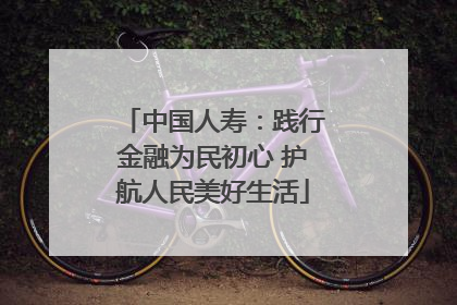 中国人寿：践行金融为民初心 护航人民美好生活