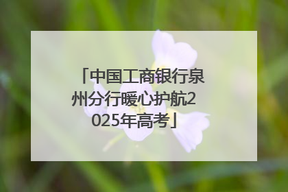 中国工商银行泉州分行暖心护航2025年高考