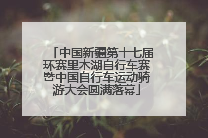 中国新疆第十七届环赛里木湖自行车赛暨中国自行车运动骑游大会圆满落幕