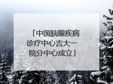 中国胰腺疾病诊疗中心吉大一院分中心成立