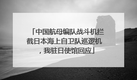 中国航母编队战斗机拦截日本海上自卫队巡逻机，我驻日使馆回应