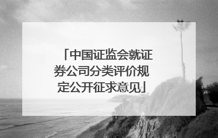 中国证监会就证券公司分类评价规定公开征求意见