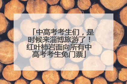 中高考考生们，是时候来淄博旅游了！红叶柿岩面向所有中高考考生免门票