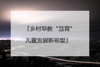 乡村早教“慧育”儿童发展新希望
