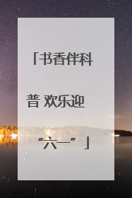 书香伴科普 欢乐迎“六一”
