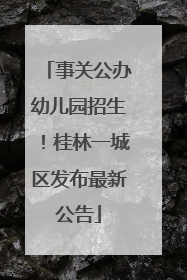 事关公办幼儿园招生！桂林一城区发布最新公告