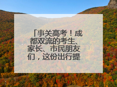 事关高考！成都双流的考生、家长、市民朋友们，这份出行提示请收好！