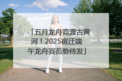 五月龙舟竞渡古黄河！2025宿迁端午龙舟赛蓄势待发