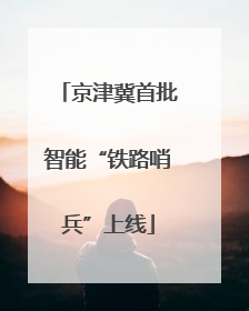 京津冀首批智能“铁路哨兵”上线