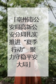 亳州市公安局高新公安分局扎实推进“夏季行动” 聚力守稳平安大局