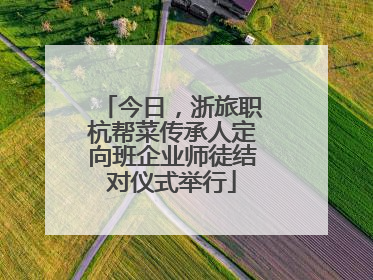 今日，浙旅职杭帮菜传承人定向班企业师徒结对仪式举行