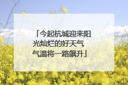 今起杭城迎来阳光灿烂的好天气 气温将一路飙升