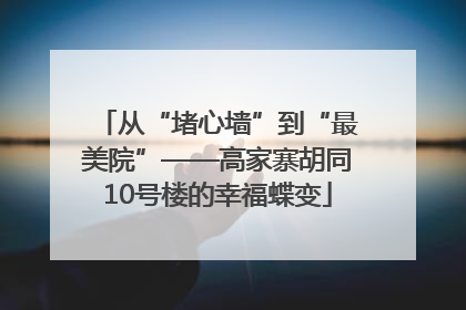 从“堵心墙”到“最美院”——高家寨胡同10号楼的幸福蝶变