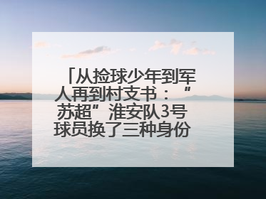 从捡球少年到军人再到村支书：“苏超”淮安队3号球员换了三种身份追梦足球