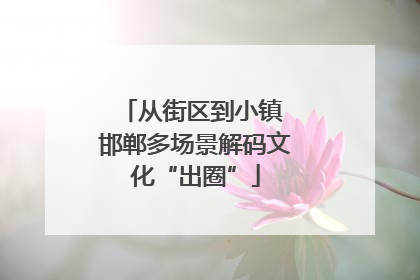 从街区到小镇 邯郸多场景解码文化“出圈”