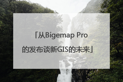从Bigemap Pro的发布谈新GIS的未来