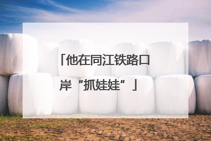 他在同江铁路口岸“抓娃娃”