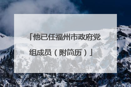 他已任福州市政府党组成员（附简历）
