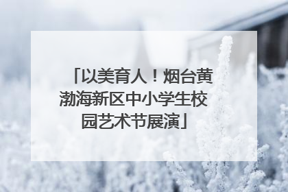 以美育人！烟台黄渤海新区中小学生校园艺术节展演