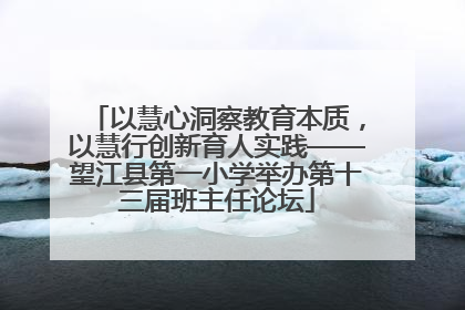 以慧心洞察教育本质，以慧行创新育人实践——望江县第一小学举办第十三届班主任论坛