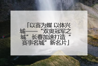 以赛为媒 以体兴城——“双奥冠军之城”长春加速打造“赛事名城”新名片