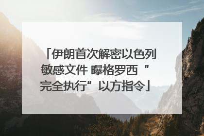 伊朗首次解密以色列敏感文件 曝格罗西“完全执行”以方指令