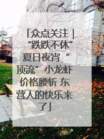 众点关注｜“跌跌不休” 夏日夜宵“顶流”小龙虾价格腰斩 东营人的快乐来了