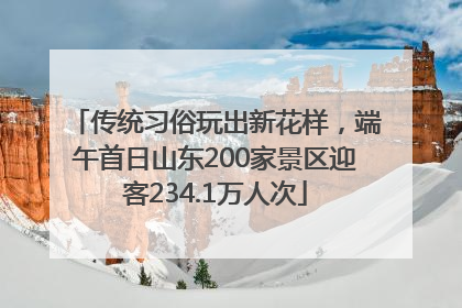 传统习俗玩出新花样，端午首日山东200家景区迎客234.1万人次