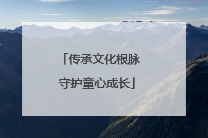 传承文化根脉 守护童心成长