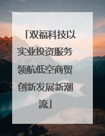 双福科技以实业投资服务领航低空商贸创新发展新潮流