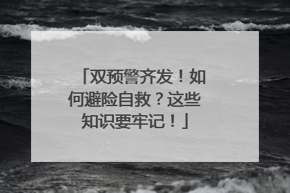 双预警齐发！如何避险自救？这些知识要牢记！