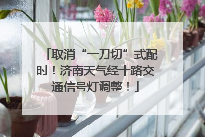 取消“一刀切”式配时！济南天气经十路交通信号灯调整！