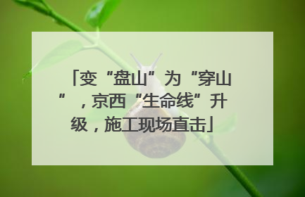 变“盘山”为“穿山”，京西“生命线”升级，施工现场直击