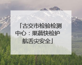 古交市检验检测中心：果蔬快检护航舌尖安全