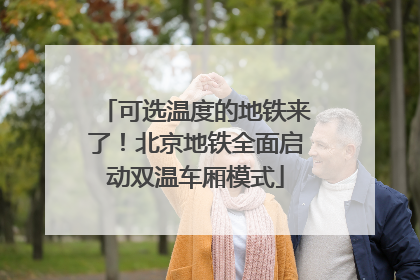可选温度的地铁来了！北京地铁全面启动双温车厢模式