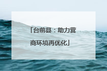 台前县：助力营商环境再优化