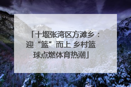 十堰张湾区方滩乡：迎“篮”而上 乡村篮球点燃体育热潮