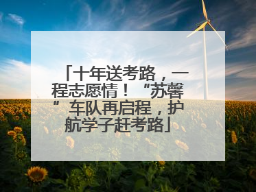 十年送考路,一程志愿情!“苏馨”车队再启程,护航学子赶考路