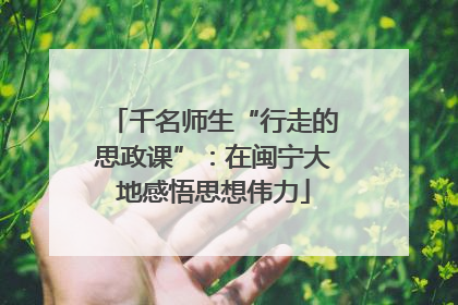 千名师生“行走的思政课”：在闽宁大地感悟思想伟力