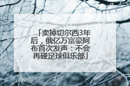 卖掉切尔西3年后，俄亿万富豪阿布首次发声：不会再碰足球俱乐部
