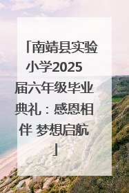 南靖县实验小学2025届六年级毕业典礼：感恩相伴 梦想启航