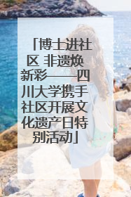 博士进社区 非遗焕新彩——四川大学携手社区开展文化遗产日特别活动