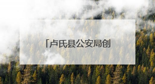 卢氏县公安局创新警务模式 全力守护百姓安宁