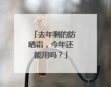 去年剩的防晒霜，今年还能用吗？