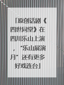 原创话剧《四世同堂》在四川乐山上演，“乐山展演月”还有更多好戏连台