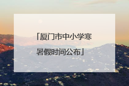 厦门市中小学寒暑假时间公布
