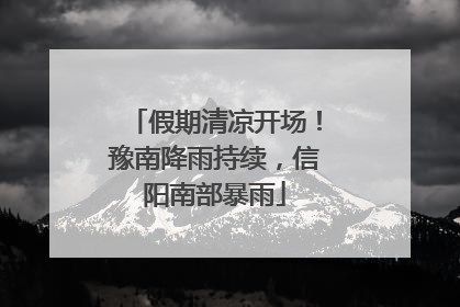 假期清凉开场！豫南降雨持续，信阳南部暴雨